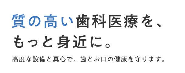 質の高い歯科医療を、もっと身近に。